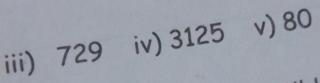 iii) 729 iv) 3125 v) 80