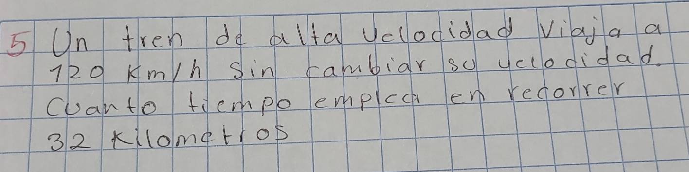 On tren de alta velodidad viai a a
720 Am/h Sin rambiar su yelodidad. 
can to tlempo emplca en reforrer
32 k (lomet1o5