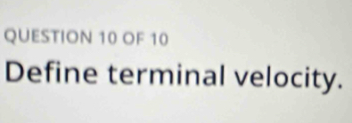 OF 10 
Define terminal velocity.