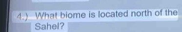 4.) What biome is located north of the 
Sahel?