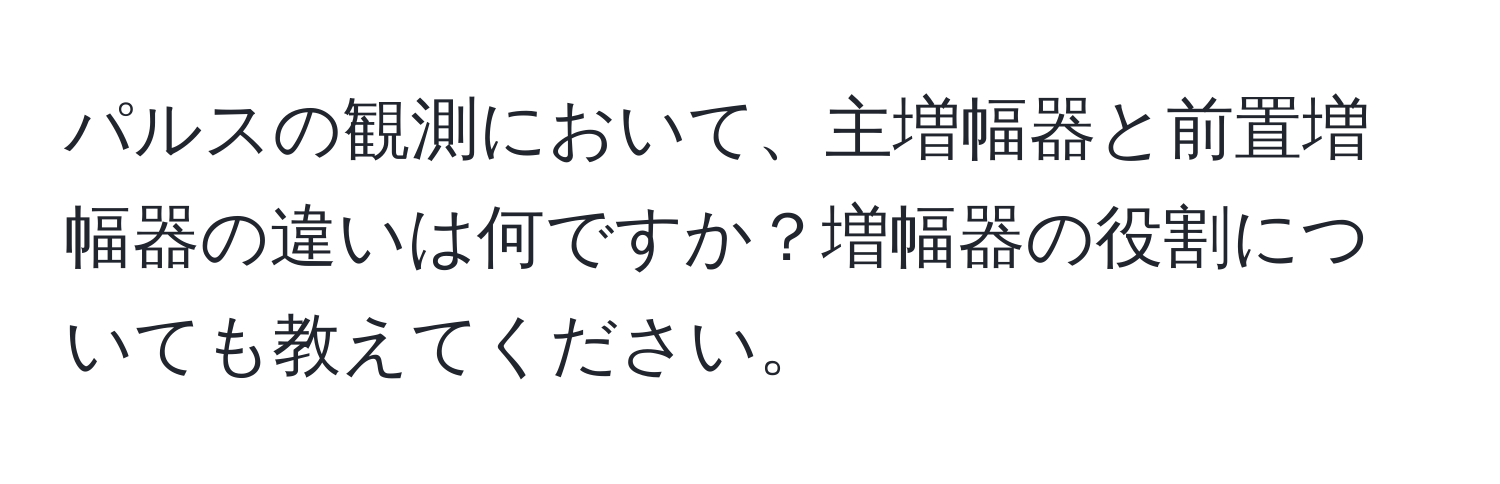 パルスの観測において、主増幅器と前置増幅器の違いは何ですか？増幅器の役割についても教えてください。