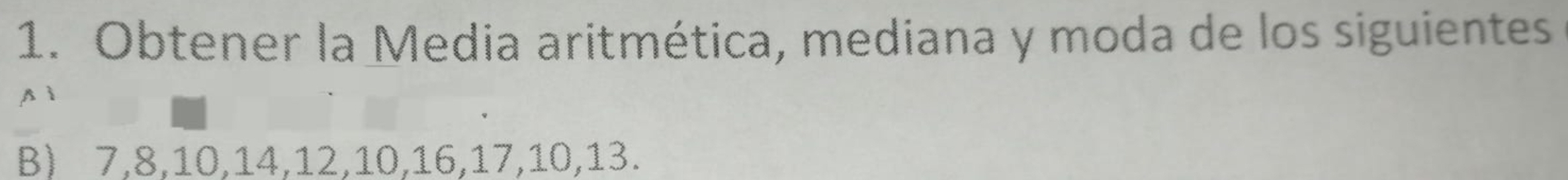 Obtener la Media aritmética, mediana y moda de los siguientes 
B) 7, 8, 10, 14, 12, 10, 16, 17, 10, 13.