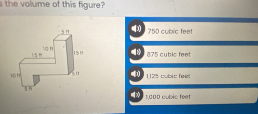 the volume of this figure?
750 cubic feet
875 cubic feet
1,125 cubic feet
1,000 cubic feet