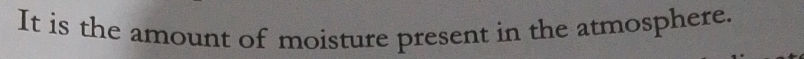 It is the amount of moisture present in the atmosphere.