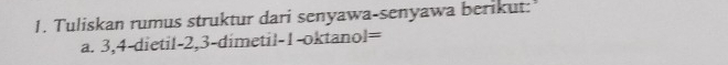 Tuliskan rumus struktur dari senyawa-senyawa berikut:' 
a. 3, 4 -dietil -2, 3 -dimetil -1 -oktanol=