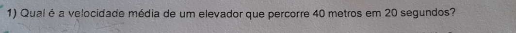 Qual é a velocidade média de um elevador que percorre 40 metros em 20 segundos?