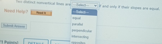 Two distinct nonvertical lines are ===Select=== f and only if their slopes are equal.
Need Help? Read It
===Select
equal
parallel
Submit Answer perpendicular
intersecting
1 Points] opposites