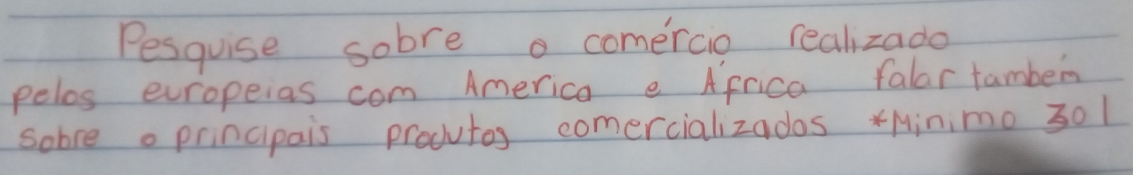 Pesquise sobre o comercio realizado 
pelos eropeias com America e Africa falar tamben 
sobreo principais produtos comercializados xMinimo 301