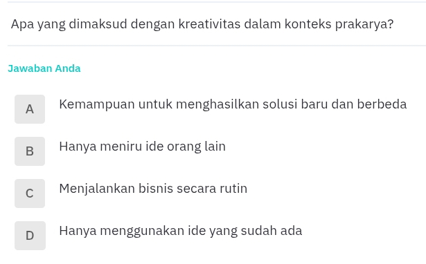 Apa yang dimaksud dengan kreativitas dalam konteks prakarya?
Jawaban Anda
A Kemampuan untuk menghasilkan solusi baru dan berbeda
B Hanya meniru ide orang lain
C Menjalankan bisnis secara rutin
D Hanya menggunakan ide yang sudah ada