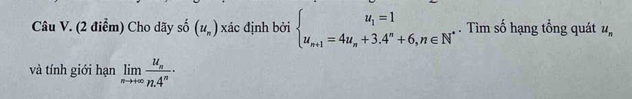 Cho dãy shat 0(u_n) xác định bởi beginarrayl u_1=1 u_n+1=4u_n+3.4^n+6,n∈ N^*endarray.. Tìm số hạng tổng quát u_n
và tính giới hạn limlimits _nto +∈fty frac u_nn.4^n·