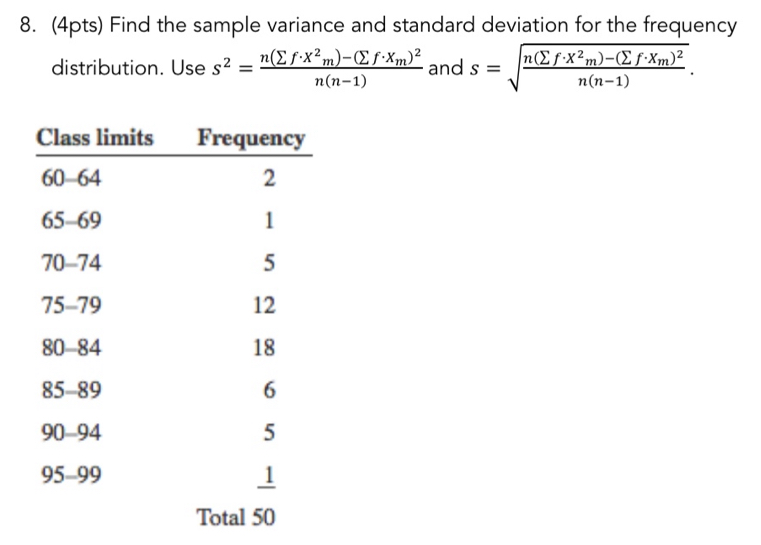 Find the sample variance and standard deviation for the frequency 
distribution. Use s^2=frac n(sumlimits f· X^2_m)-(sumlimits f· X_m)^2n(n-1) and s=sqrt(frac n(sumlimits f· X^2m)-(sumlimits f· X_m))^2n(n-1).