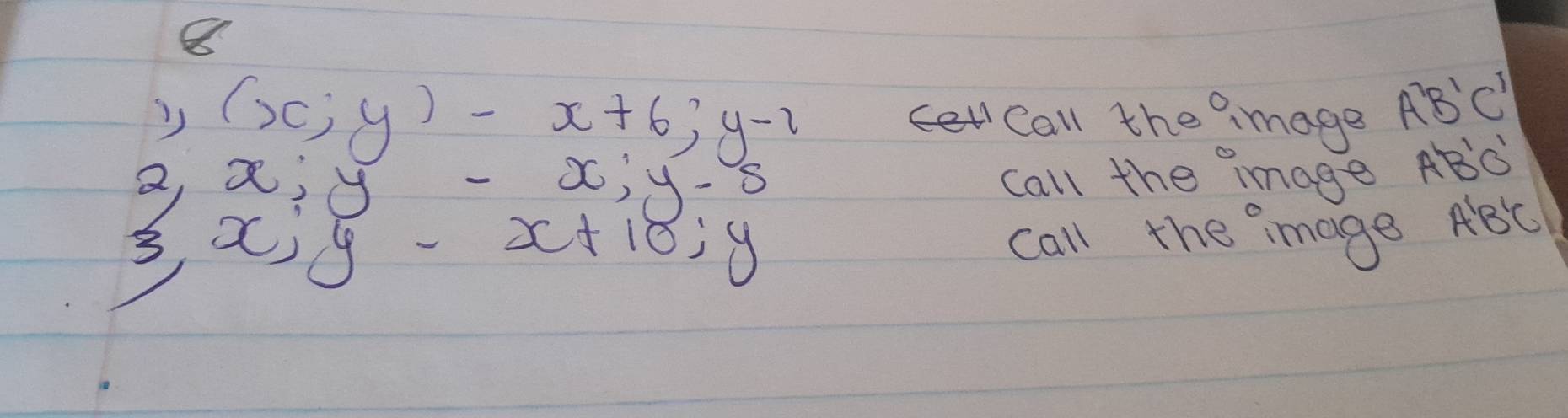 8
,(x;y)-x+6; y-2
Call the amage A'B'C'
2, x; y-x; y-s
call the image ABC
3, x, y-x+10; y
call the mage ABC