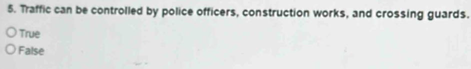 Traffic can be controlled by police officers, construction works, and crossing guards.
True
False