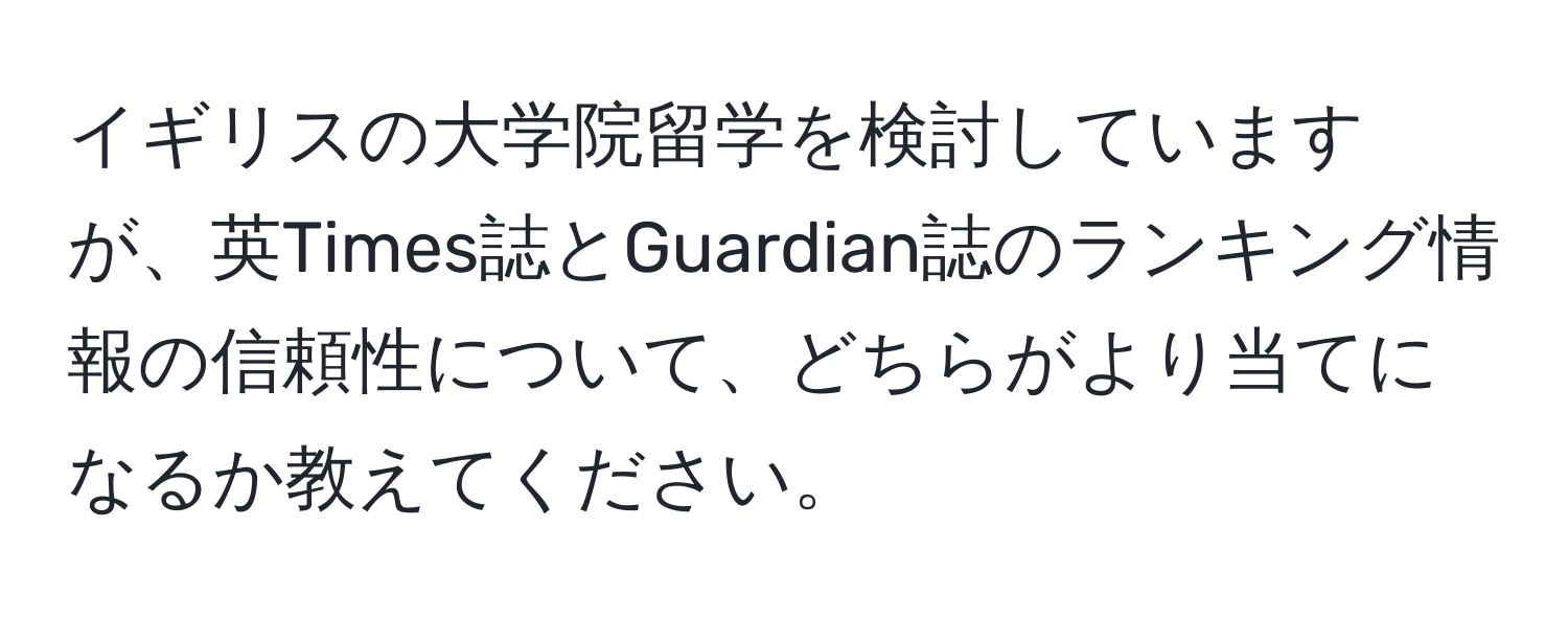 イギリスの大学院留学を検討していますが、英Times誌とGuardian誌のランキング情報の信頼性について、どちらがより当てになるか教えてください。