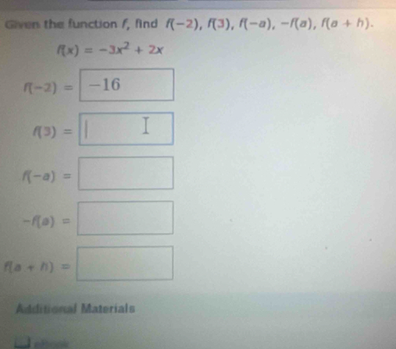 Given the function /, find f(-2), f(3), f(-a), -f(a), f(a+h).
f(x)=-3x^2+2x
f(-2)=-16
f(3)=□
f(-a)=□
-f(a)=□
f(a+h)=□
Additional Materials