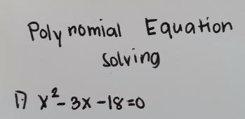 Poly nomial Equation 
solving
x^2-3x-18=0