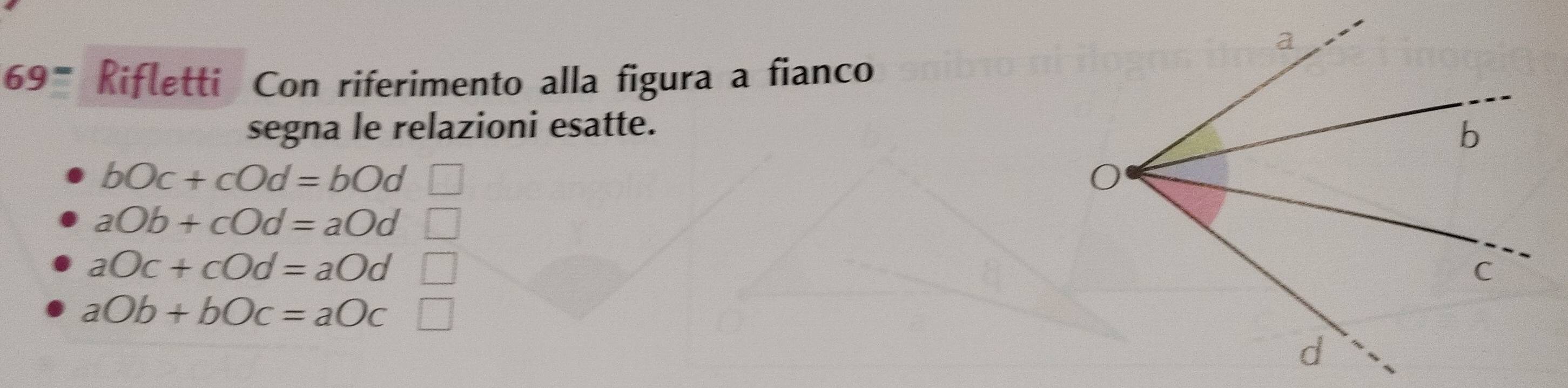 69" Rifletti Con riferimento alla figura a fianco
segna le relazioni esatte.
bOc+cOd=bOd
aOb+cOd=aOd
aOc+cOd=aOd
aOb+bOc=aOc