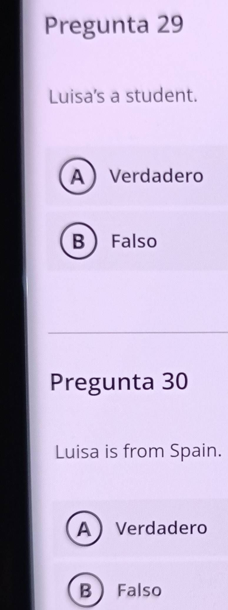 Pregunta 29
Luisa's a student.
AVerdadero
B Falso
Pregunta 30
Luisa is from Spain.
A  Verdadero
B Falso