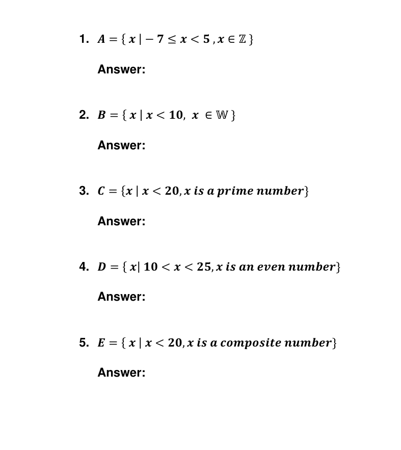 A= x|-7≤ x<5,x∈ Z
Answer: 
2. B= x|x<10,x∈ W
Answer: 
3. C= x|x<20</tex> , x is a prime number 
Answer: 
4. D= x|10
Answer: 
5. E= x|x<20</tex> , x is a composite number 
Answer: