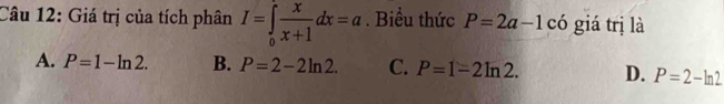 Giá trị của tích phân I=∈tlimits _0^((∈fty)frac x)x+1dx=a. Biểu thức P=2a-1 có giá trị là
A. P=1-ln 2. B. P=2-2ln 2. C. P=1-2ln 2. D. P=2-ln 2