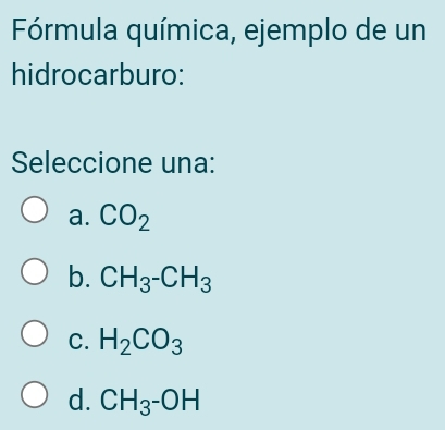 Fórmula química, ejemplo de un
hidrocarburo:
Seleccione una:
a. CO_2
b. CH_3-CH_3
C. H_2CO_3
d. CH_3-OH