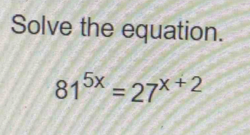 Solve the equation.
81^(5x)=27^(x+2)