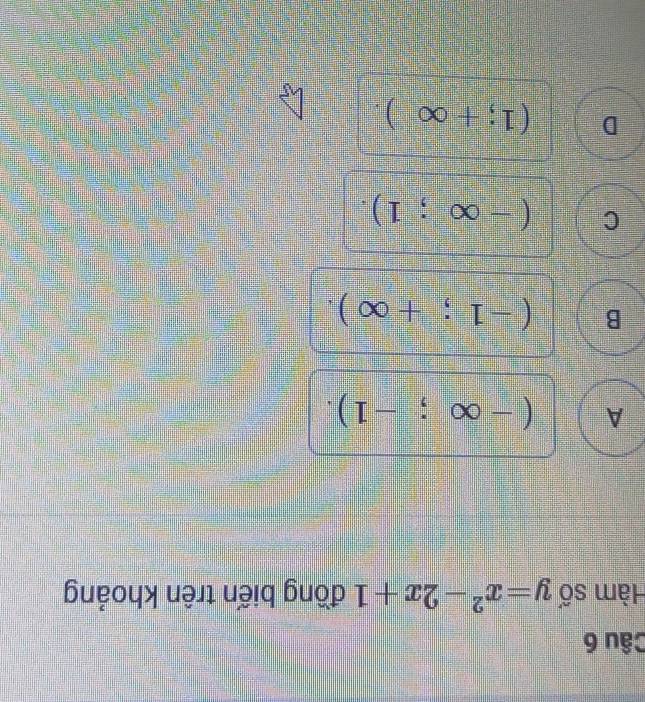 Hàm số y=x^2-2x+1 đồng biến trên khoảng
A (-∈fty ;-1).
B (-1;+∈fty ).
C (-∈fty ;1).
D (1;+∈fty ).