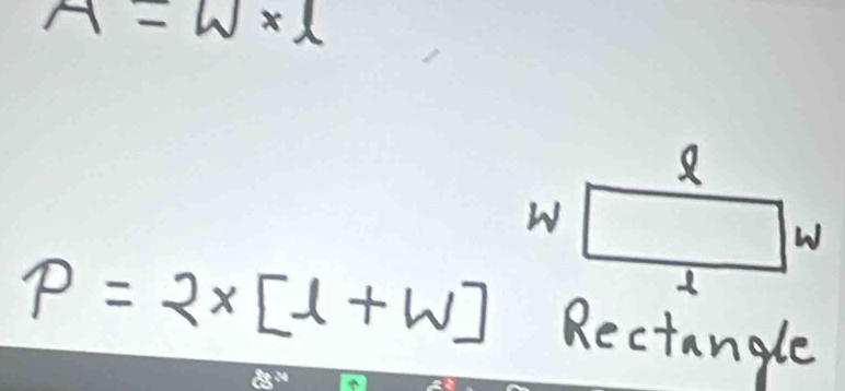 A=W* l
P=2* [1+W] Rectangle