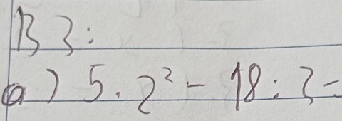 B7: 
(a) 5.2^2-18:3=