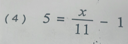 ( 4 ) 5= x/11 -1