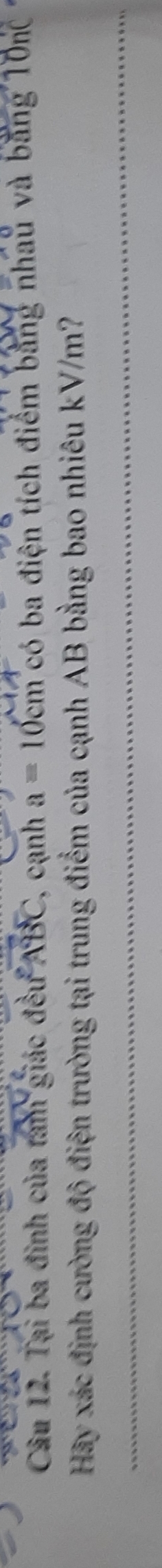 Tại ba đinh của tam giác đều ABC , cạnh a=10cm có ba điện tích điểm bằng nhau và bằng 10n
Hãy xác định cường độ điện trường tại trung điểm của cạnh AB bằng bao nhiêu kV/m?