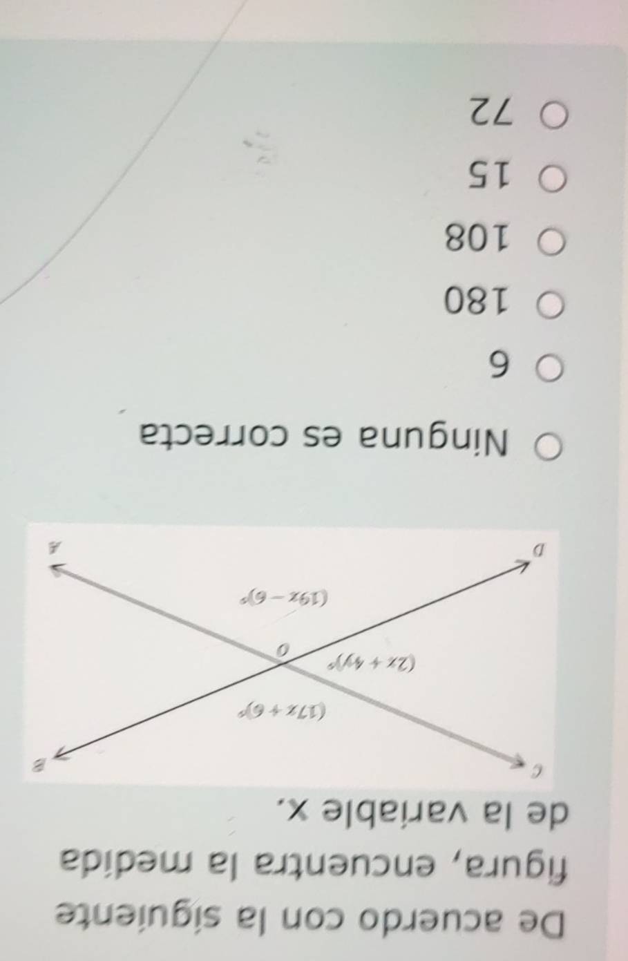 De acuerdo con la siguiente
figura, encuentra la medída
de la variable x.
Ninguna es correcta
6
180
108
15
72