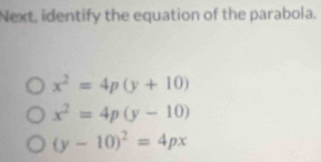 Next, identify the equation of the parabola.
x^2=4p(y+10)
x^2=4p(y-10)
(y-10)^2=4px