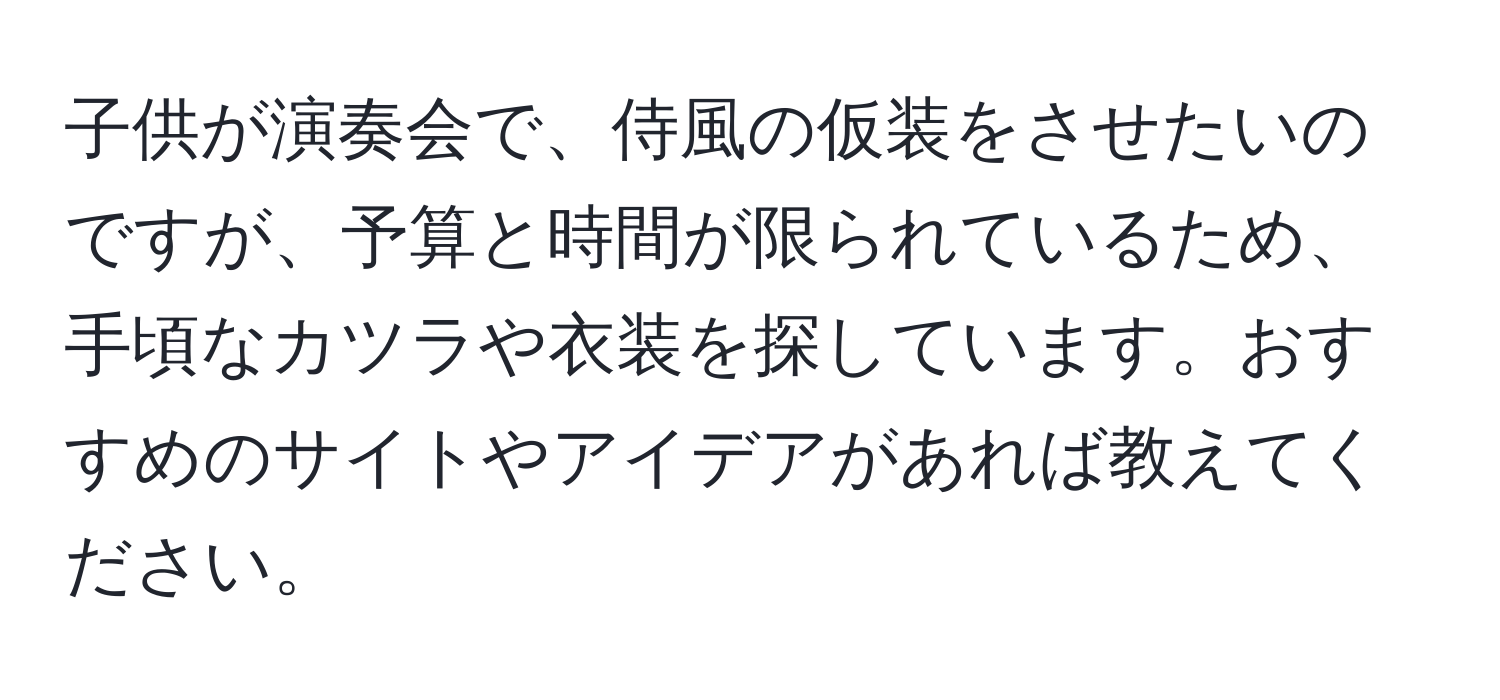 子供が演奏会で、侍風の仮装をさせたいのですが、予算と時間が限られているため、手頃なカツラや衣装を探しています。おすすめのサイトやアイデアがあれば教えてください。