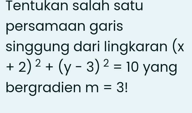 Tentukan salah satu 
persamaan garis 
singgung dari lingkaran (x
+2)^2+(y-3)^2=10 yang 
bergradien m=3