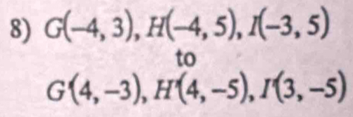 G(-4,3), H(-4,5), I(-3,5)
to
G'(4,-3), H'(4,-5), I'(3,-5)