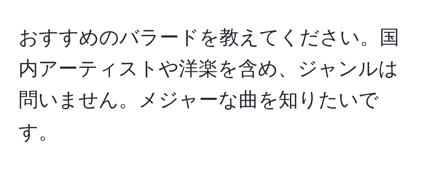 おすすめのバラードを教えてください。国内アーティストや洋楽を含め、ジャンルは問いません。メジャーな曲を知りたいです。