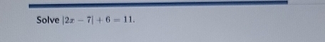 Solve |2x-7|+6=11.