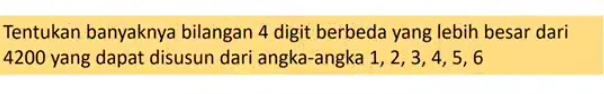 Tentukan banyaknya bilangan 4 digit berbeda yang lebih besar dari
4200 yang dapat disusun dari angka-angka 1, 2, 3, 4, 5, 6