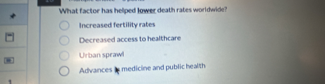 What factor has helped lower death rates worldwide?
Increased fertility rates
Decreased access to healthcare
Urban sprawl

Advances in medicine and public health