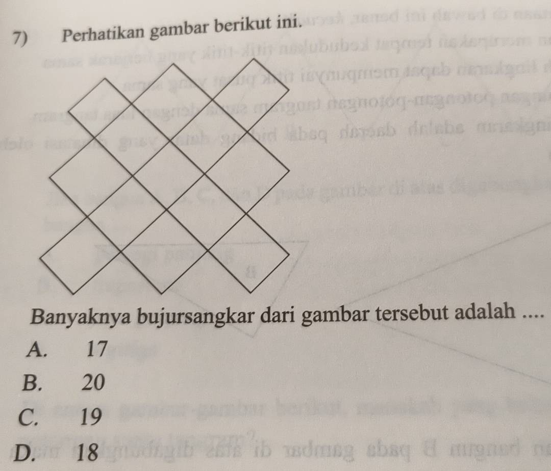 Perhatikan gambar berikut ini.
Banyaknya bujursangkar dari gambar tersebut adalah ....
A. 17
B. 20
C. 19
D. 18