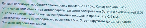 лучшие слринтерыι πробегаюот стометровку примерно за 10 с. Какая должна быιть 
оптическая сила объектива φотоаππараτа πри φотограφировании бегуна с зкспозицией 0,01
с, если на фотоснимке размытие изображкения не должно превышать О, 4 мм? 
Φотограφирование производится с расстояния 5 м. Ответ округлиτе до целого числа. 
Опишиτе ход решения задачи.