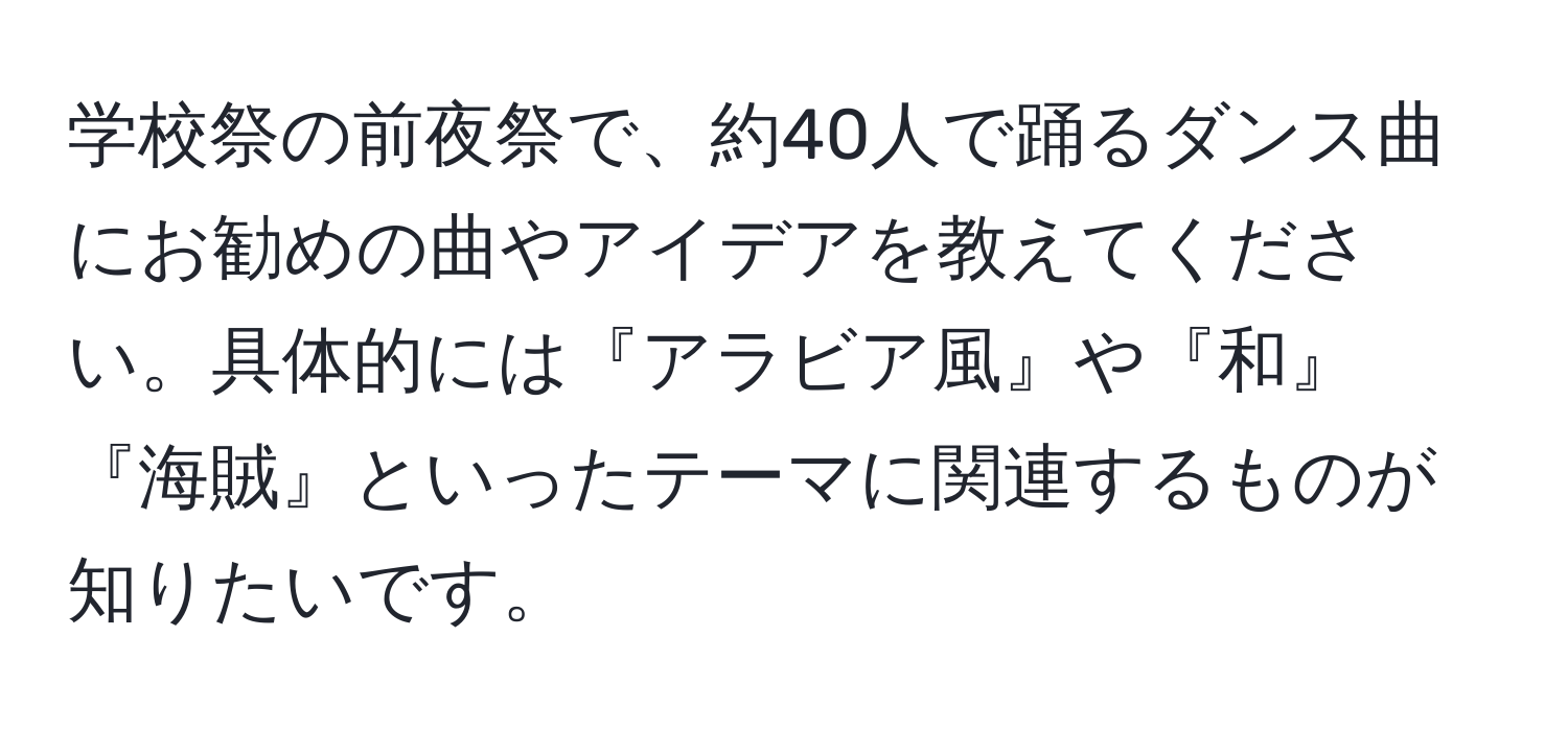 学校祭の前夜祭で、約40人で踊るダンス曲にお勧めの曲やアイデアを教えてください。具体的には『アラビア風』や『和』『海賊』といったテーマに関連するものが知りたいです。