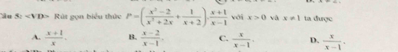 â u S: Rút gọn biểu thức P=( (x^2-2)/x^2+2x + 1/x+2 ). (x+1)/x-1  với x>0 và x!= 1 ta được
B.
A.  (x+1)/x .  (x-2)/x-1 .  x/x-1 .  x/x-1 . 
C.
D.