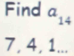 Find a_14
7, 4, 1...