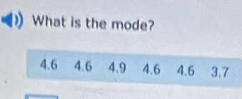 What is the mode?
4.6 4.6 4.9 4.6 4.6 3.7