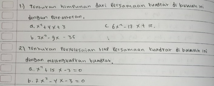 ) Tcnruran himpunan dari Bersamaan ruadrar di bawan mi
dengan pararroran,
a. x^2+4x+3 C 6x^2-17x+12.
b. 2x^2-9x-35
2) renuran Ponyelesaian Hap Persamaan tuadrar dì balan ini
dangan melongrapran ruadrar,
a. x^n+15x-3=0
b. 7x^2-4x-3=0