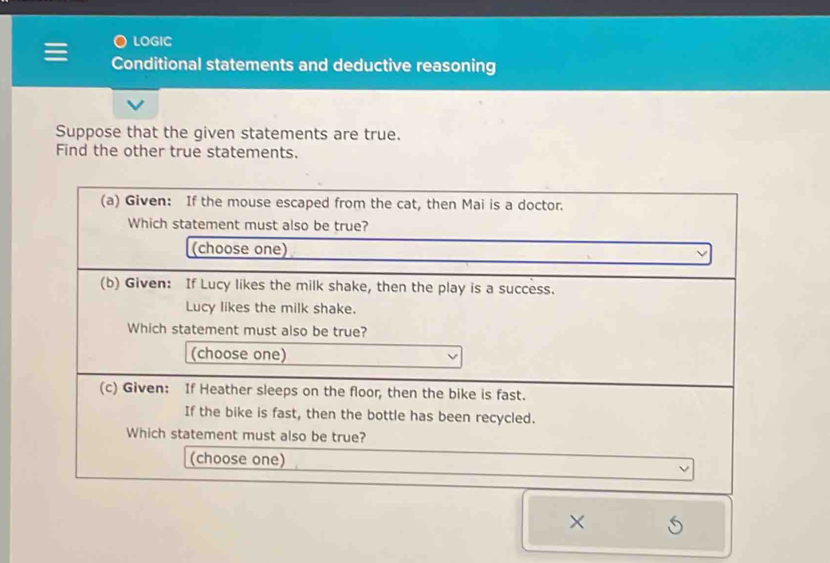 LOGIC 
Conditional statements and deductive reasoning 
Suppose that the given statements are true. 
Find the other true statements.
X