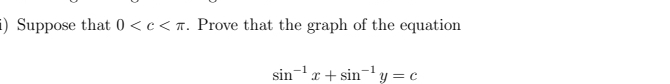 Suppose that 0 . Prove that the graph of the equation
sin^(-1)x+sin^(-1)y=c