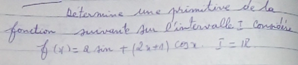 betermine tme phimitie de le 
fanction sument Au dintewalle I Counoec
f(x)=2sin x+(2x+1)cos x· I=1R